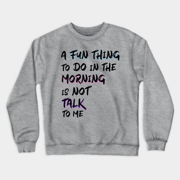 a fun thing to do in the morning is not talk to me Crewneck Sweatshirt by Ras-man93